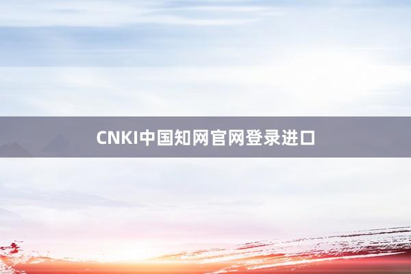 CNKI中国知网官网登录进口