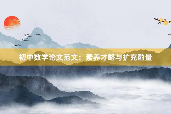 初中数学论文范文：素养才略与扩充酌量
