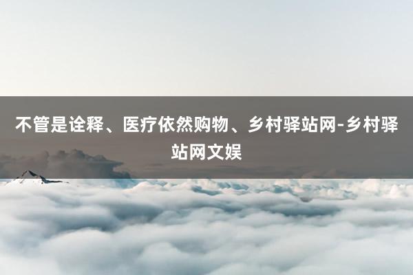 不管是诠释、医疗依然购物、乡村驿站网-乡村驿站网文娱